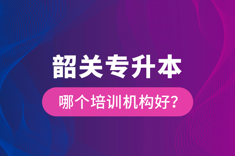 韶关专升本哪个培训机构好？