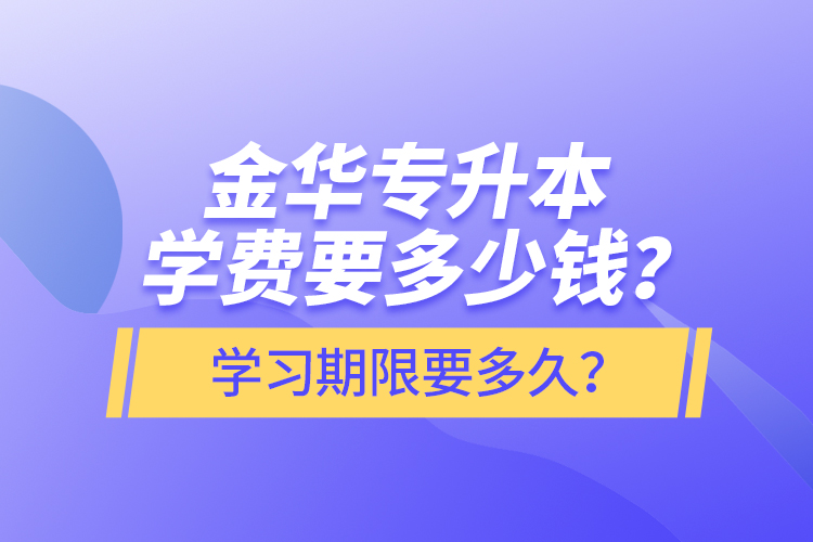 金华专升本学费要多少钱？学习期限要多久？