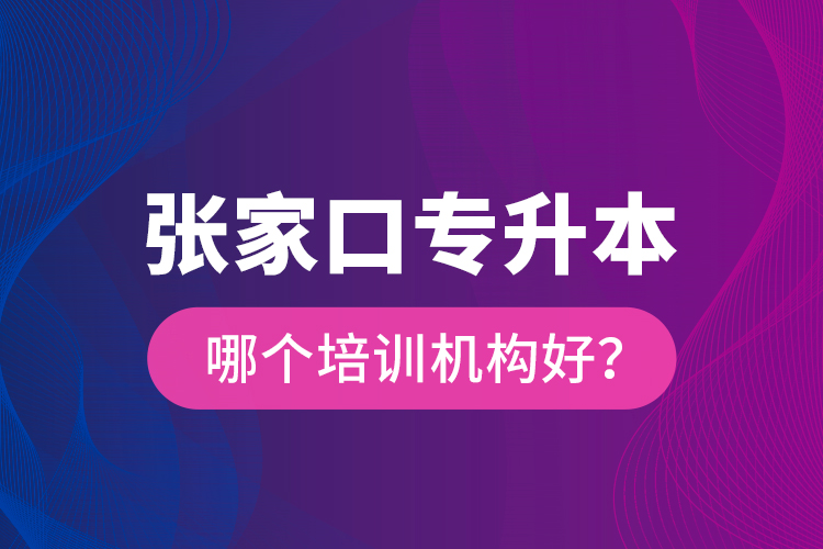 张家口专升本哪个培训机构好？