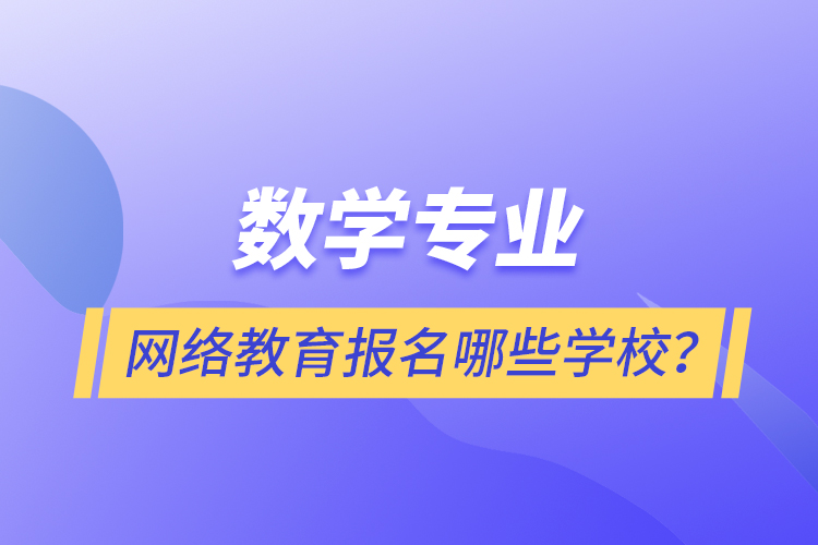 数学专业网络教育报名哪些学校？