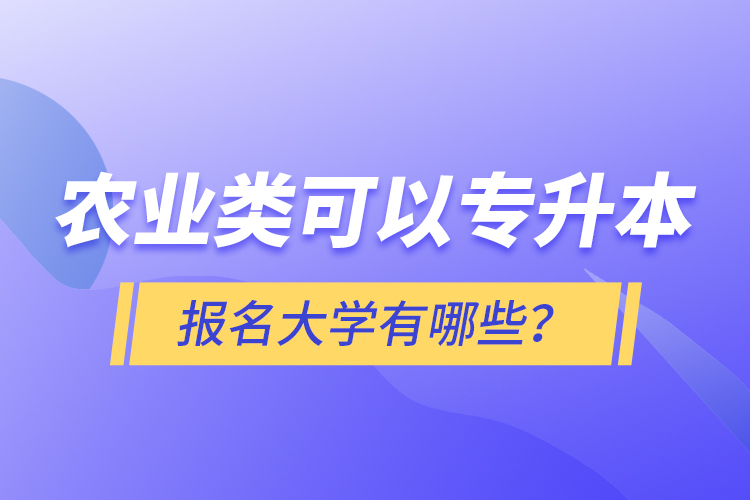 农业类可以专升本报名大学有哪些？