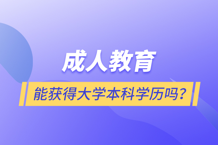 成人教育能获得大学本科学历吗？