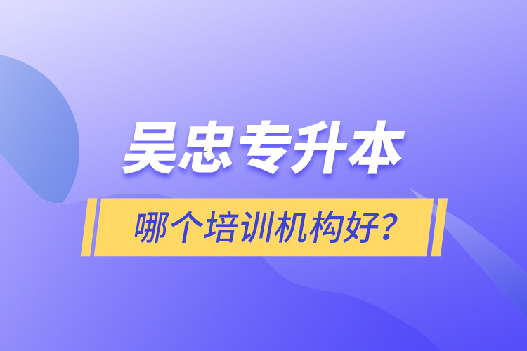 吴忠专升本哪个培训机构好？