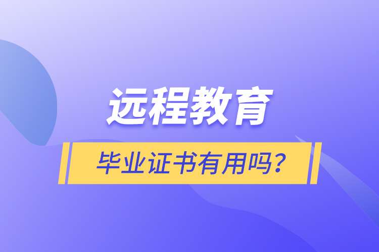 远程教育毕业证书有用吗？