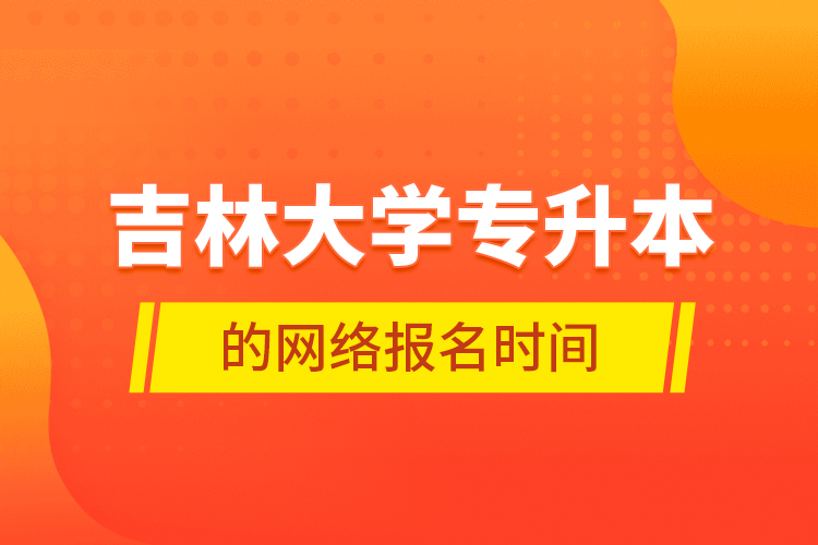 吉林大学专升本的网络报名时间