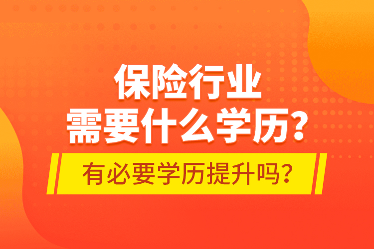 保险行业需要什么学历？有必要学历提升吗？