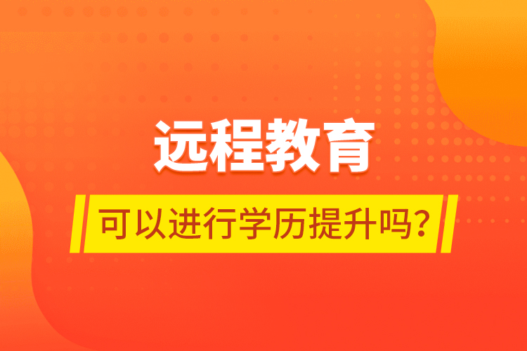 远程教育可以进行学历提升吗？