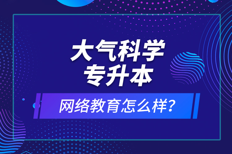 大气科学专升本网络教育怎么样？