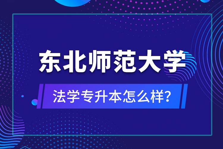 东北师范大学法学专升本怎么样？