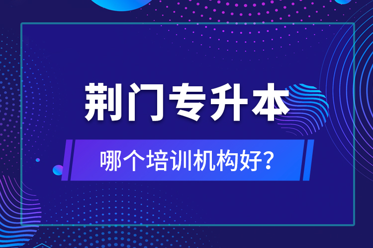 荆门专升本哪个培训机构好？