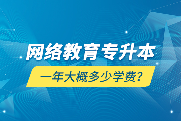 网络教育专升本一年大概多少学费？