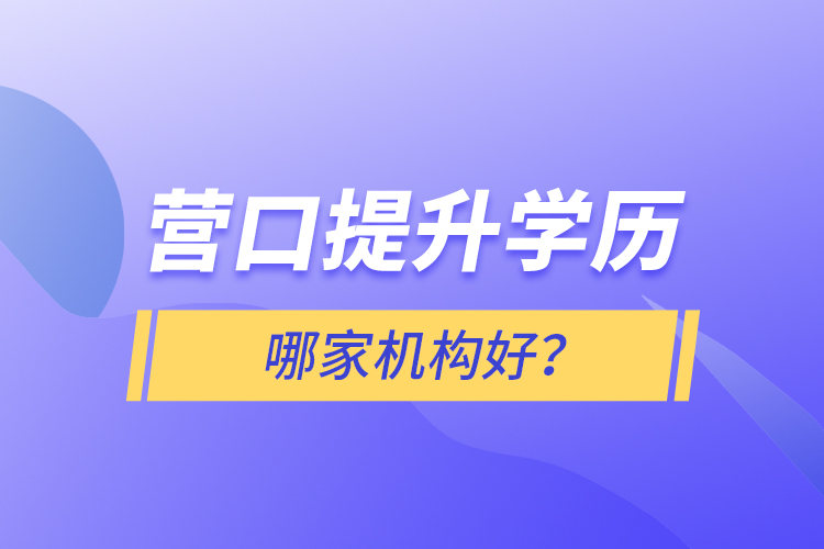 营口提升学历哪家机构好？