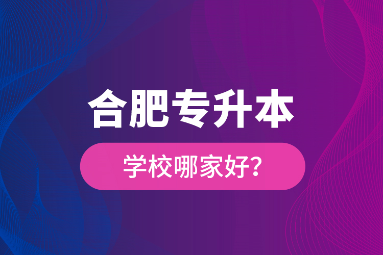 合肥专升本学校哪家好？