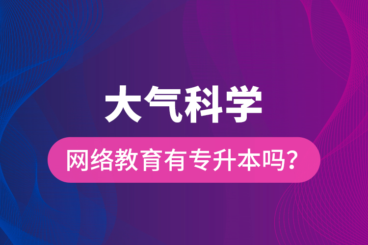 大气科学网络教育有专升本吗？