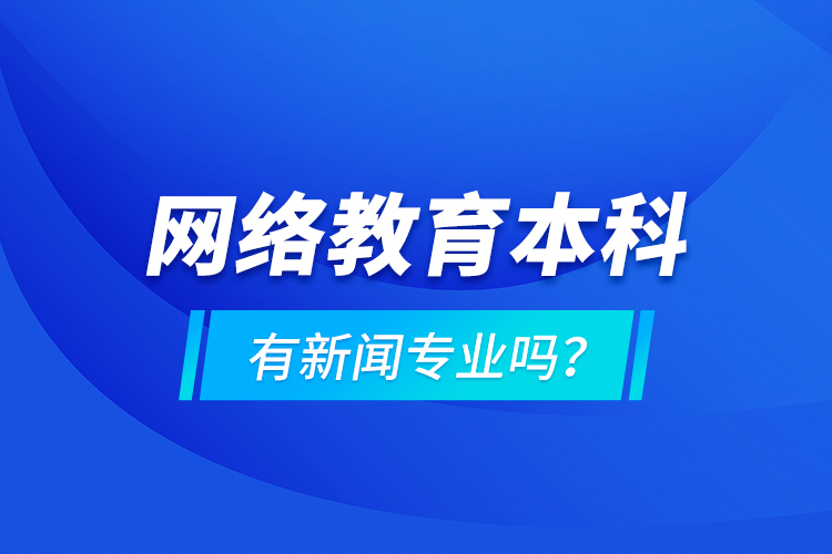 网络教育本科有新闻专业吗 ？