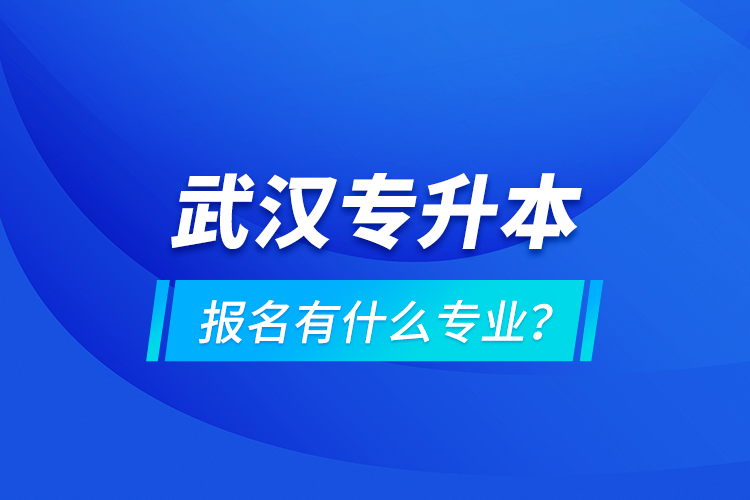 武汉专升本报名有什么专业？