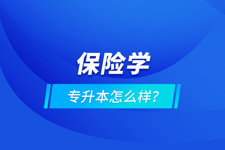 保险学专升本怎么样？