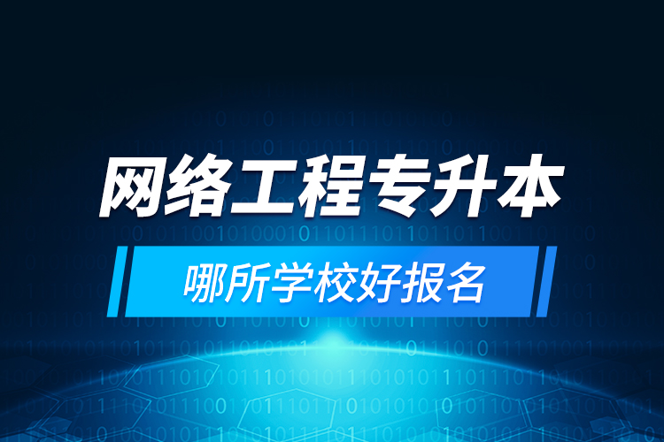 网络工程专升本哪所学校好报名