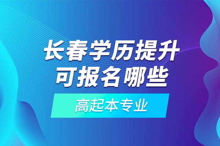 长春学历提升可报名哪些高起本专业