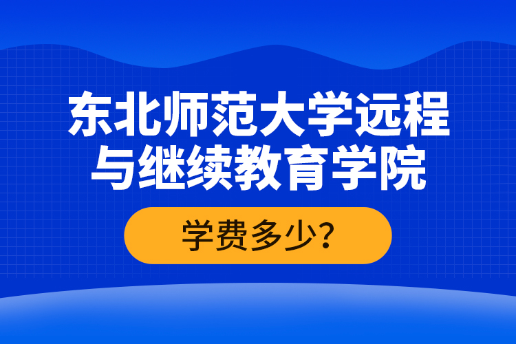 东北师范大学远程与继续教育学院学费多少？