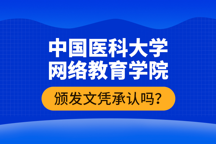 中国医科大学网络教育学院颁发文凭承认吗？