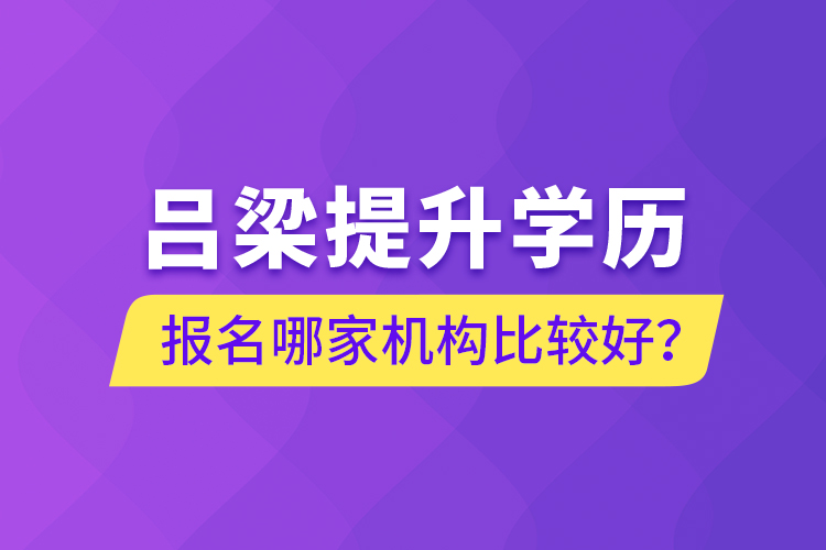 吕梁提升学历报名哪家机构比较好？