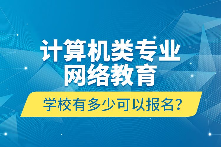 计算机类专业网络教育学校有多少可以报名？