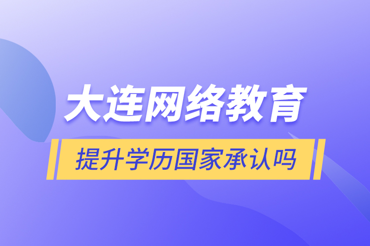 大连网络教育提升学历国家承认吗