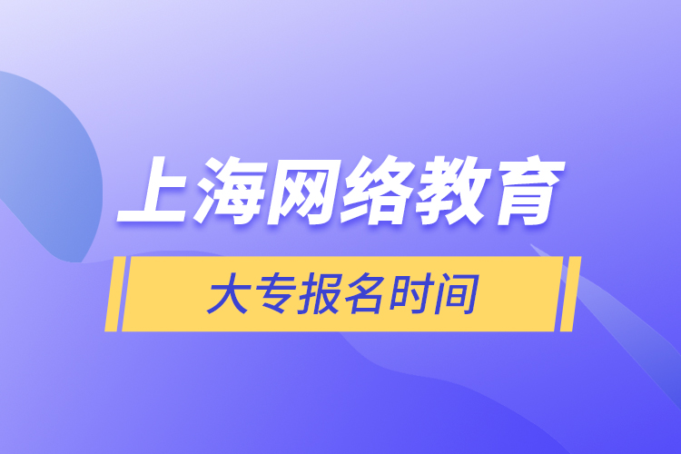 上海网络教育大专报名时间