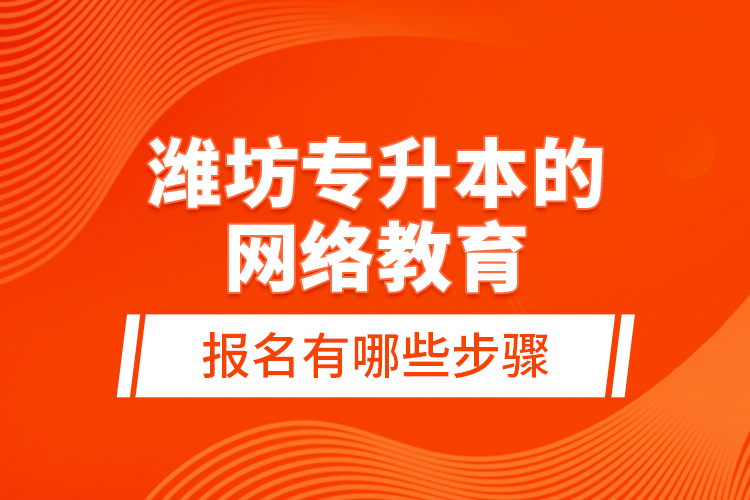 潍坊专升本的网络教育报名有哪些步骤