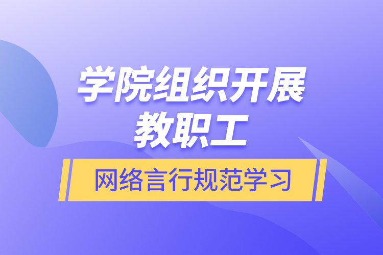 学院组织开展教职工网络言行规范学习