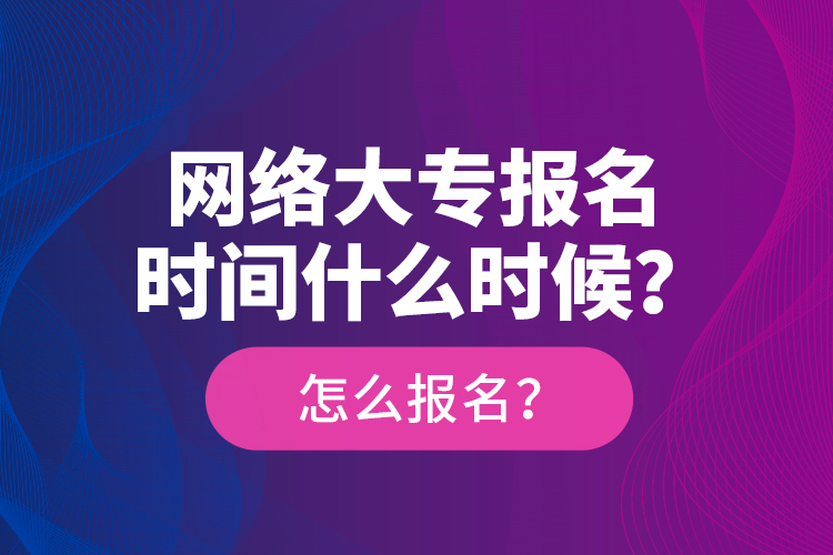 网络大专报名时间什么时候？怎么报名？