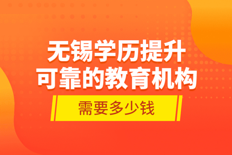 无锡学历提升可靠的教育机构需要多少钱