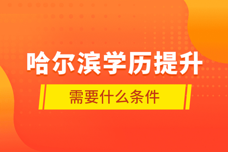 哈尔滨学历提升需要什么条件