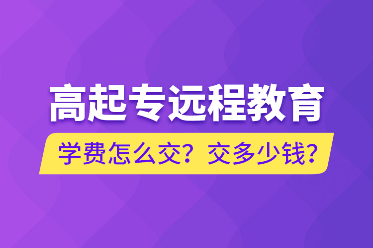 高起专远程教育学费怎么交？交多少钱？