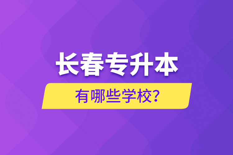 长春专升本有哪些学校？