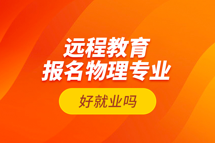 远程教育报名物理专业好就业吗