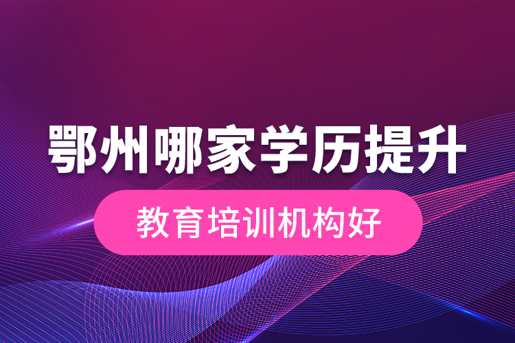 鄂州哪家学历提升教育培训机构好