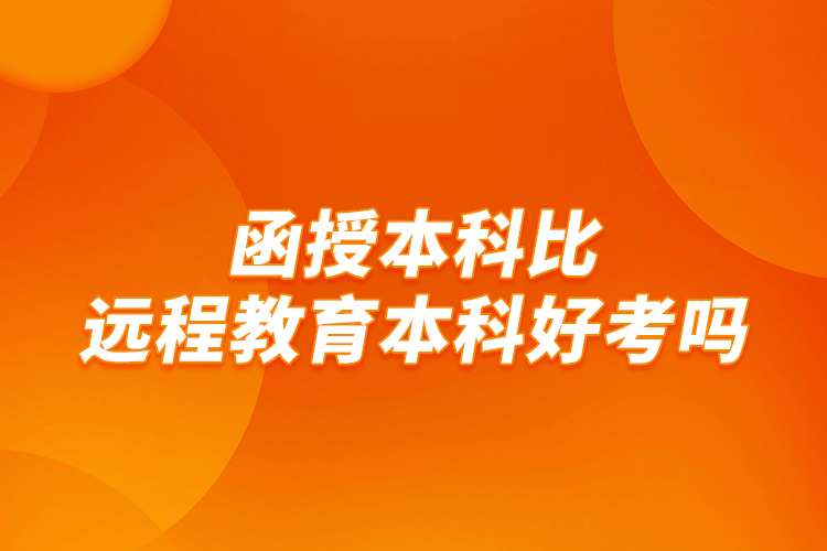 函授本科比远程教育本科好考吗