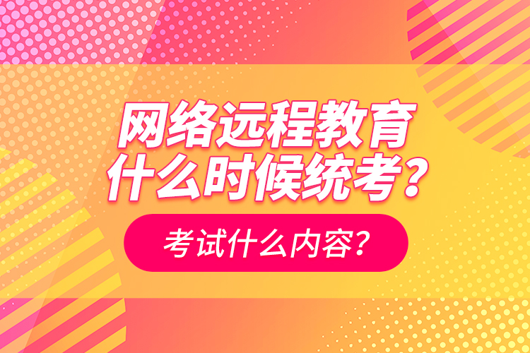 网络远程教育什么时候统考？考试什么内容？