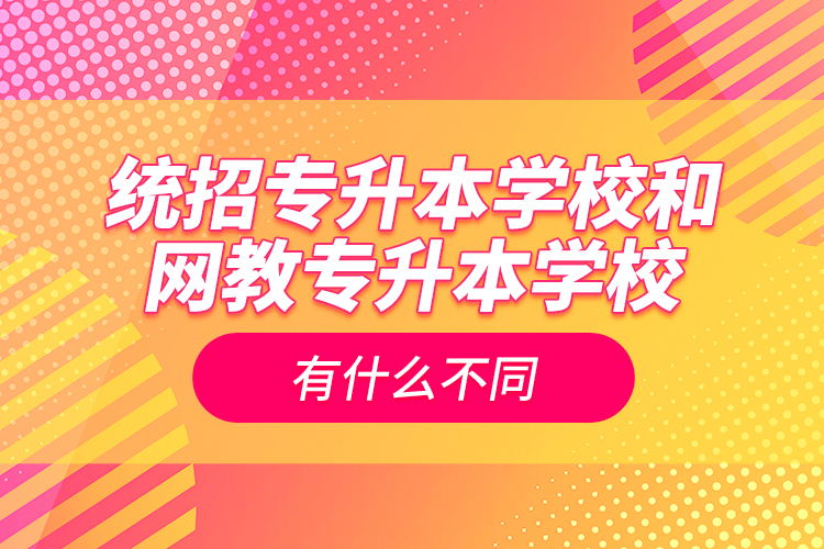 统招专升本学校和网教专升本学校有什么不同