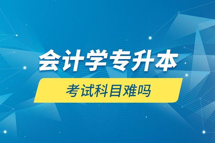 会计学专升本考试科目难吗