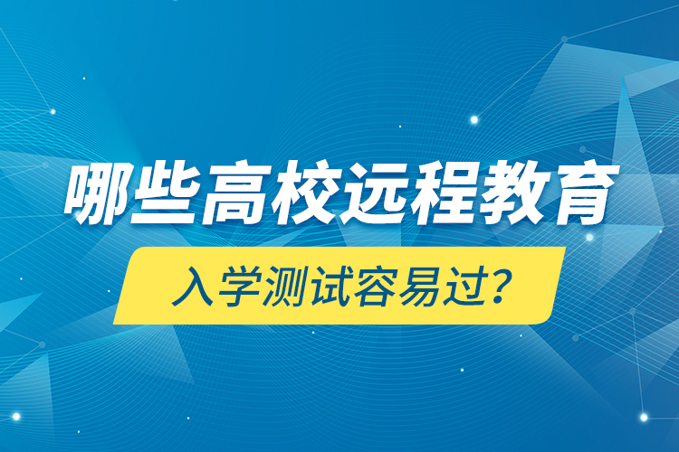 哪些高校远程教育入学测试容易过？