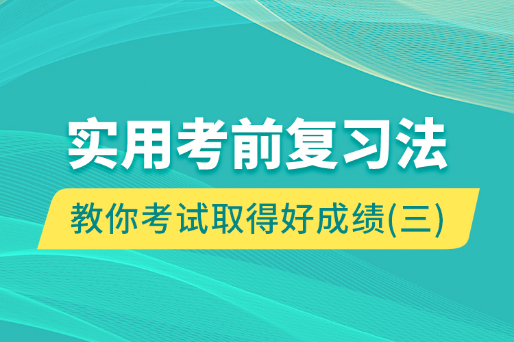 实用考前复习法教你考试取得好成绩（三）