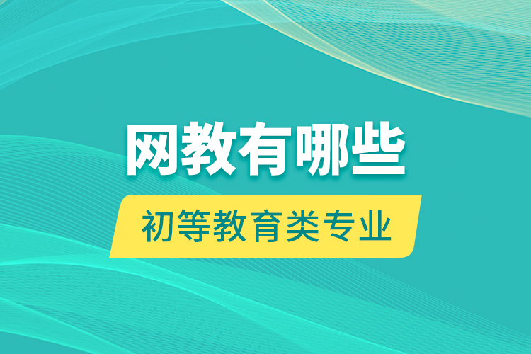 网教有哪些初等教育类专业