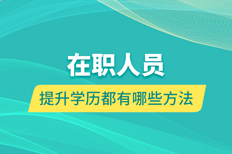 在职人员提升学历都有哪些方法