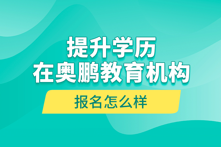 提升学历在奥鹏教育机构报名怎么样