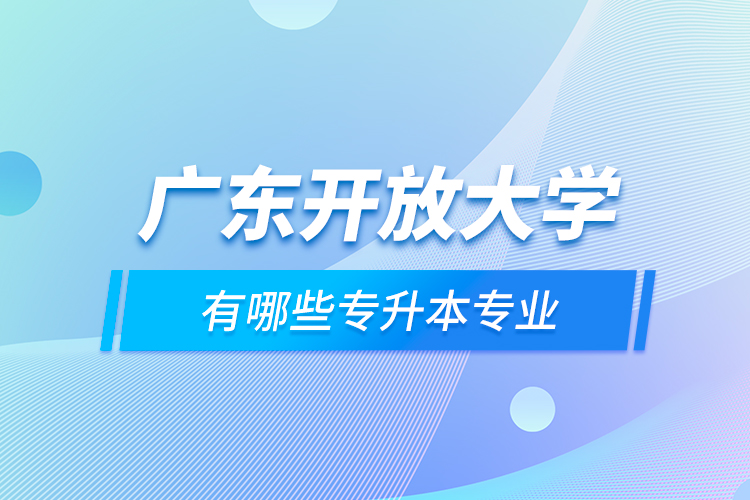 广东开放大学有哪些专升本专业