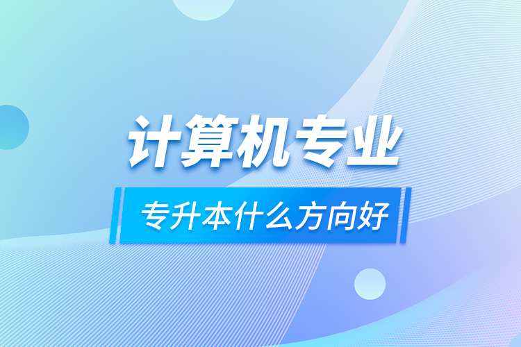 计算机专业专升本什么方向好