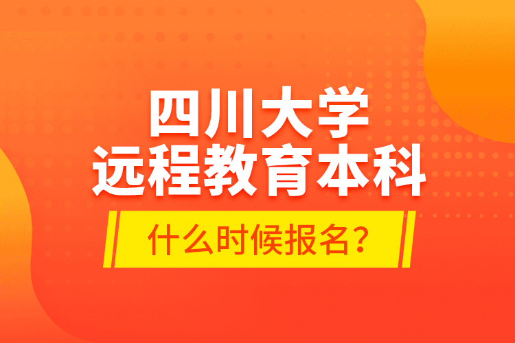 四川大学远程教育本科什么时候报名？